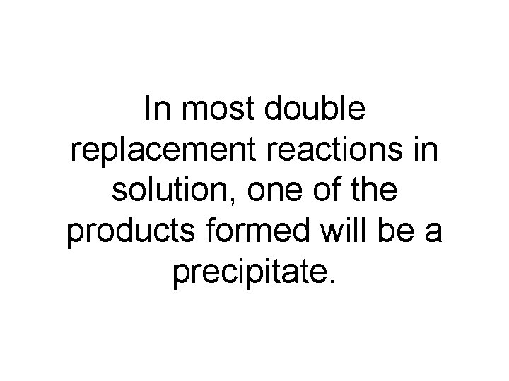 In most double replacement reactions in solution, one of the products formed will be