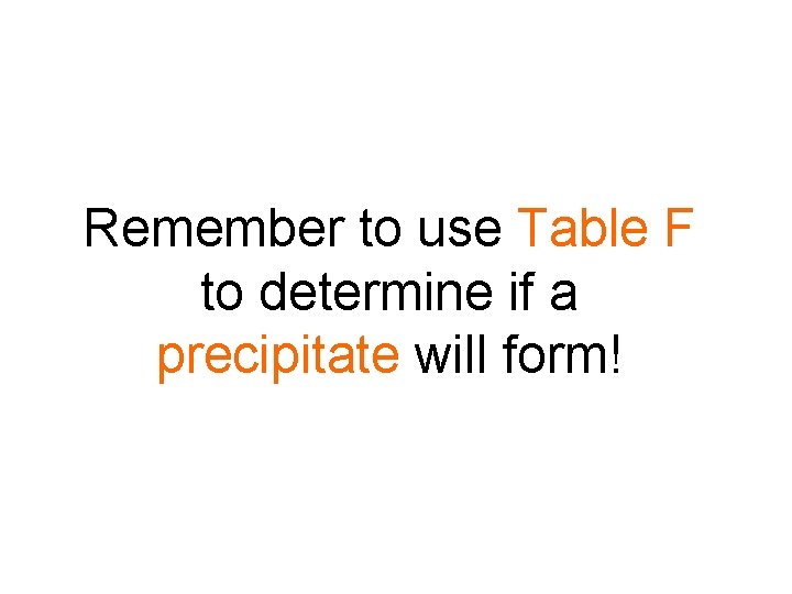 Remember to use Table F to determine if a precipitate will form! 