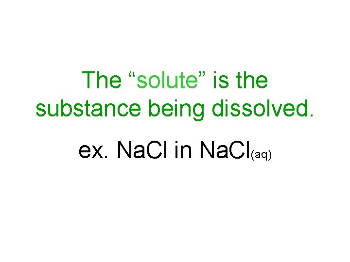 The “solute” is the substance being dissolved. ex. Na. Cl in Na. Cl(aq) 