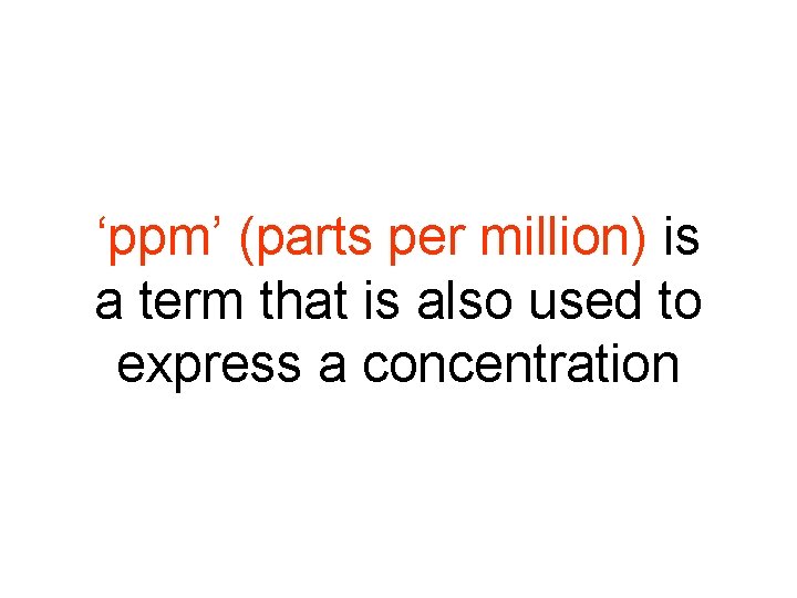 ‘ppm’ (parts per million) is a term that is also used to express a