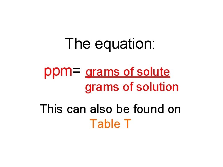 The equation: ppm= grams of solute grams of solution This can also be found