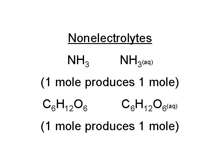 Nonelectrolytes NH 3(aq) (1 mole produces 1 mole) C 6 H 12 O 6(aq)