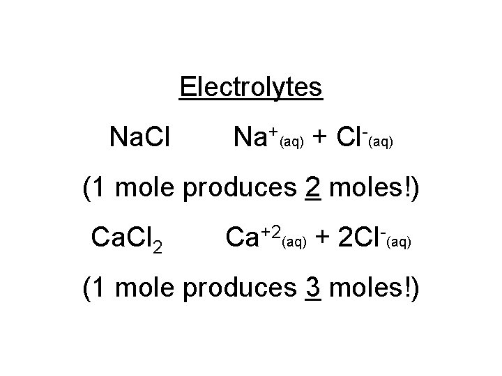 Electrolytes Na. Cl Na+(aq) + Cl-(aq) (1 mole produces 2 moles!) Ca. Cl 2