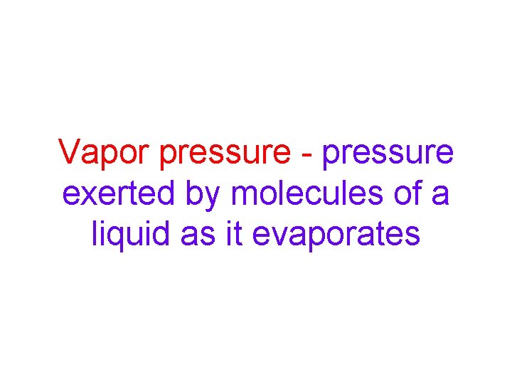 Vapor pressure - pressure exerted by molecules of a liquid as it evaporates 