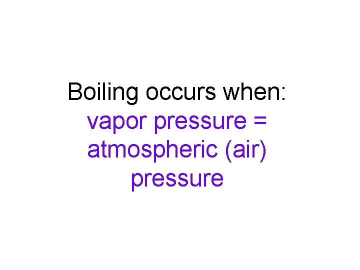 Boiling occurs when: vapor pressure = atmospheric (air) pressure 