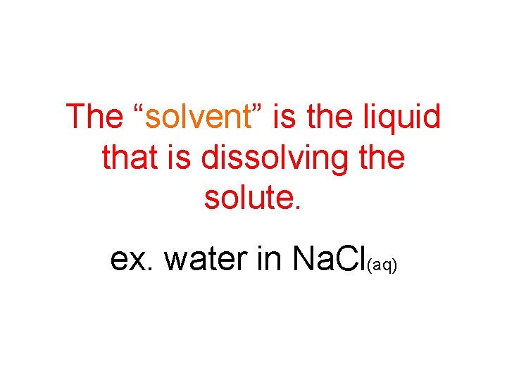 The “solvent” is the liquid that is dissolving the solute. ex. water in Na.