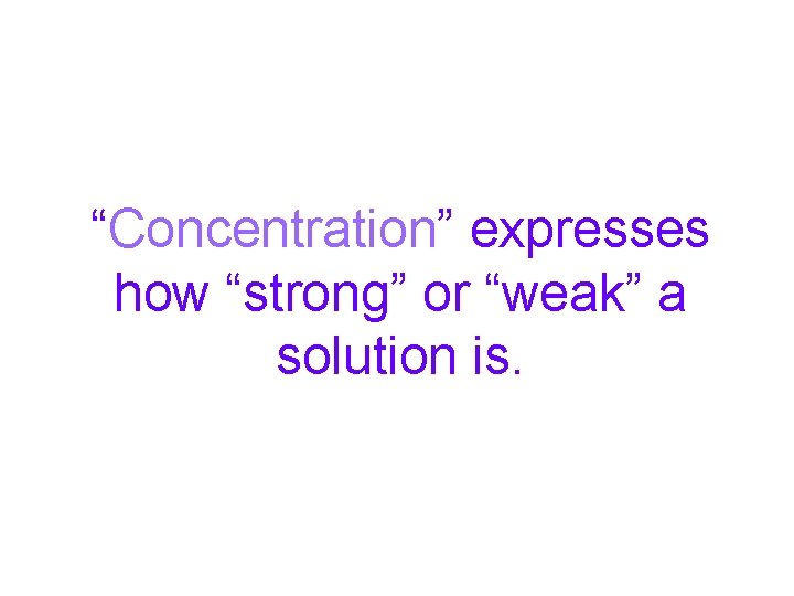 “Concentration” expresses how “strong” or “weak” a solution is. 