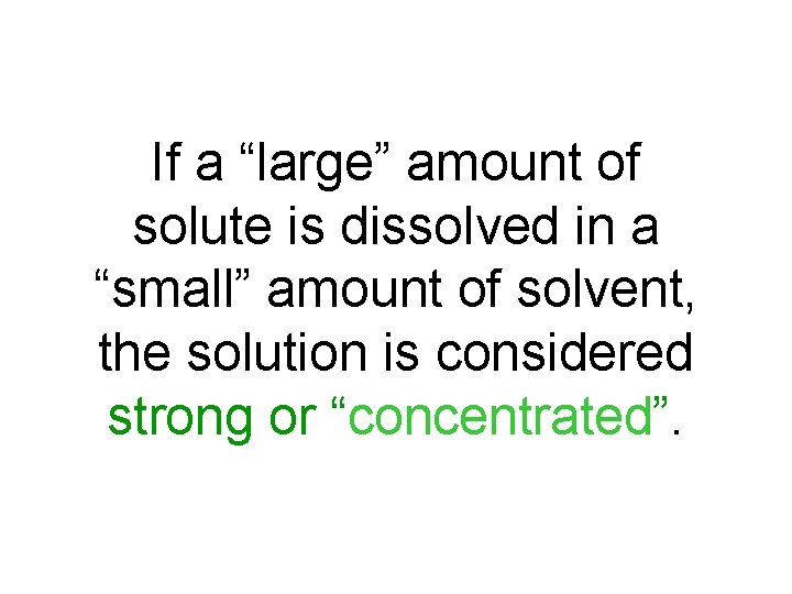 If a “large” amount of solute is dissolved in a “small” amount of solvent,