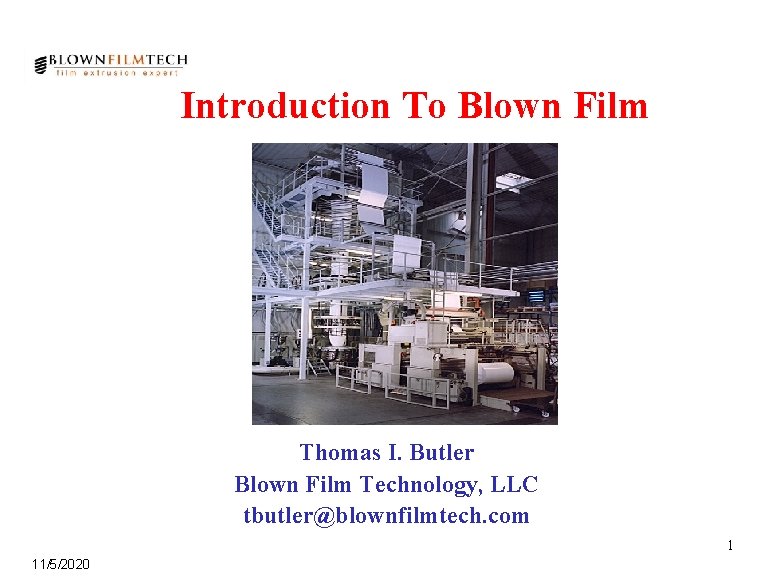 Introduction To Blown Film Thomas I. Butler Blown Film Technology, LLC tbutler@blownfilmtech. com 1