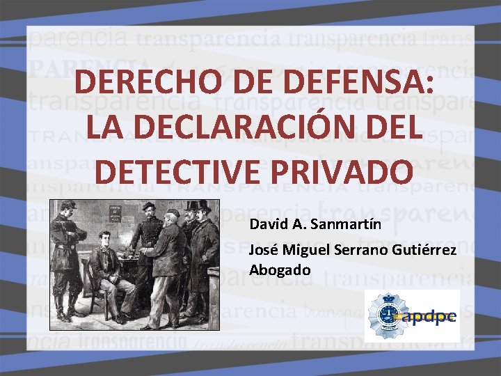 DERECHO DE DEFENSA: LA DECLARACIÓN DEL DETECTIVE PRIVADO David A. Sanmartín José Miguel Serrano DERECHO DE DEFENSA: LA DECLARACIÓN DEL DETECTIVE PRIVADO David A. Sanmartín José Miguel Serrano