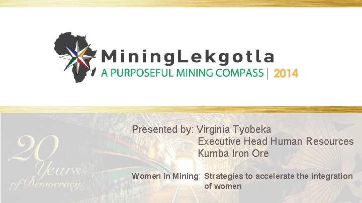 Presented by: Virginia Tyobeka Executive Head Human Resources Kumba Iron Ore Women in Mining: