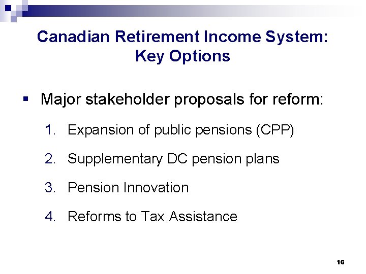 Canadian Retirement Income System: Key Options § Major stakeholder proposals for reform: 1. Expansion