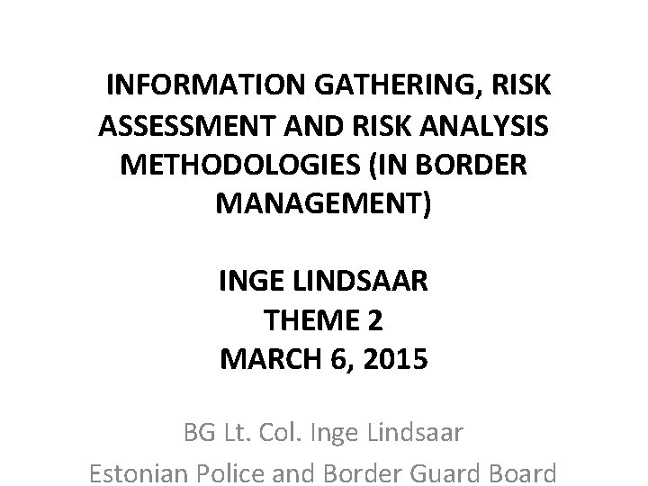 INFORMATION GATHERING, RISK ASSESSMENT AND RISK ANALYSIS METHODOLOGIES (IN BORDER MANAGEMENT) INGE LINDSAAR THEME