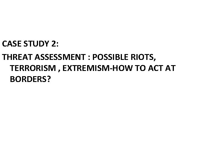 CASE STUDY 2: THREAT ASSESSMENT : POSSIBLE RIOTS, TERRORISM , EXTREMISM-HOW TO ACT AT