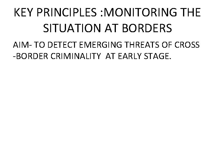 KEY PRINCIPLES : MONITORING THE SITUATION AT BORDERS AIM- TO DETECT EMERGING THREATS OF