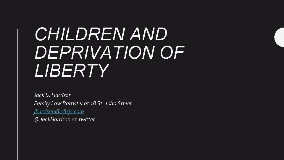 CHILDREN AND DEPRIVATION OF LIBERTY Jack S. Harrison Family Law Barrister at 18 St.