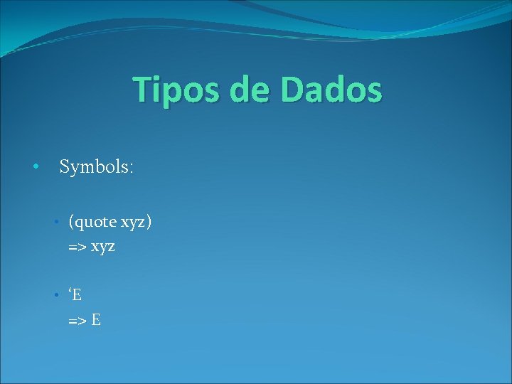 Tipos de Dados • Symbols: • (quote xyz) => xyz • ‘E => E