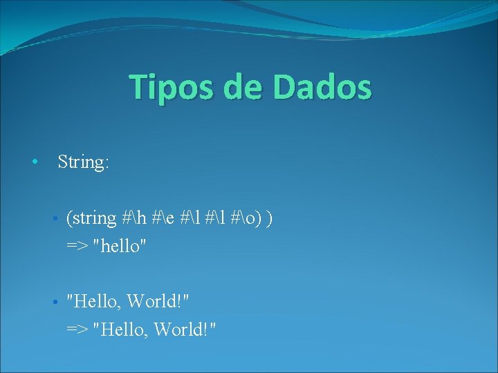 Tipos de Dados • String: • (string #h #e #l #o) ) => "hello"