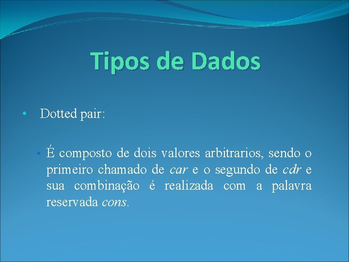 Tipos de Dados • Dotted pair: • É composto de dois valores arbitrarios, sendo