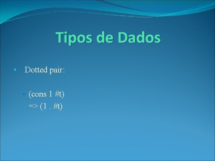 Tipos de Dados • Dotted pair: • (cons 1 #t) => (1. #t) 