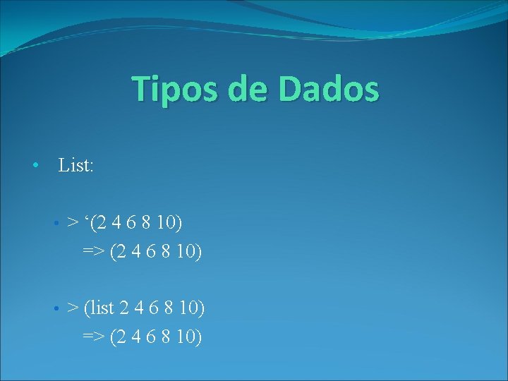 Tipos de Dados • List: • > ‘(2 4 6 8 10) => (2