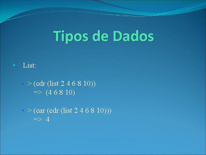 Tipos de Dados • List: • > (cdr (list 2 4 6 8 10))