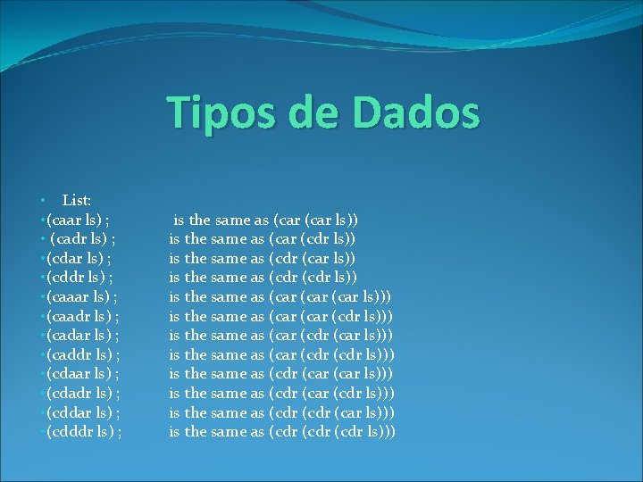 Tipos de Dados • List: • (caar ls) ; • (cadr ls) ; •