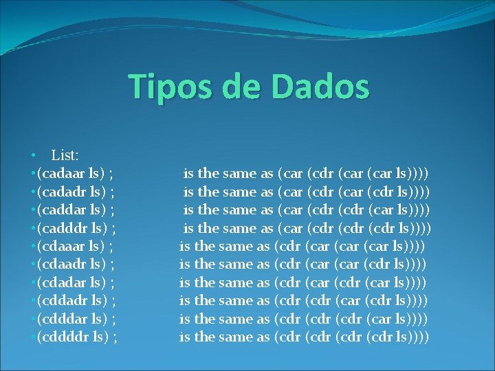 Tipos de Dados • List: • (cadaar ls) ; • (cadadr ls) ; •