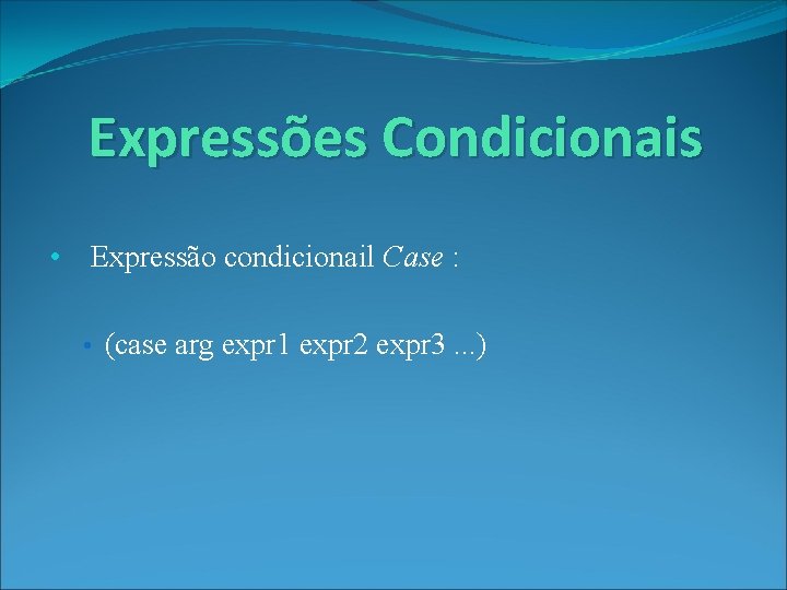 Expressões Condicionais • Expressão condicionail Case : • (case arg expr 1 expr 2