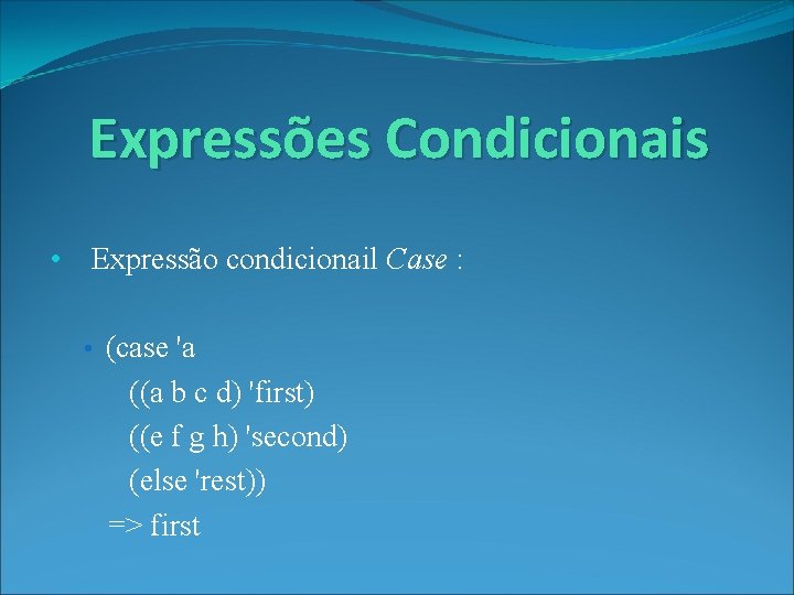 Expressões Condicionais • Expressão condicionail Case : • (case 'a ((a b c d)