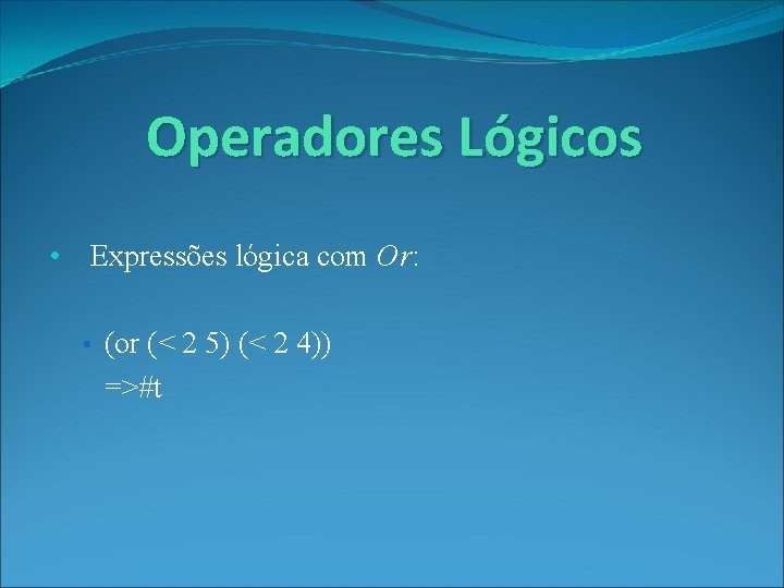 Operadores Lógicos • Expressões lógica com Or: • (or (< 2 5) (< 2