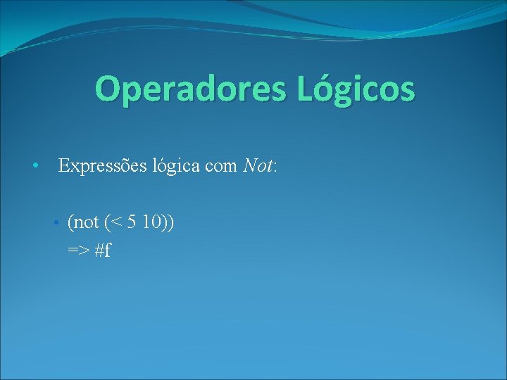 Operadores Lógicos • Expressões lógica com Not: • (not (< 5 10)) => #f