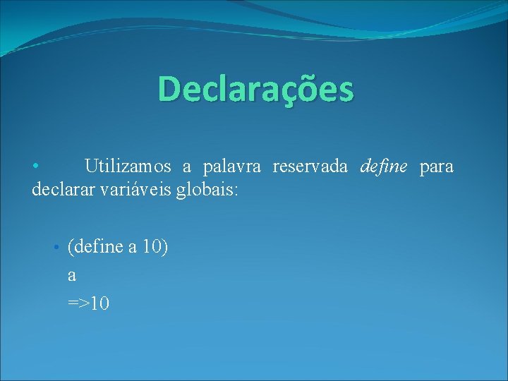 Declarações • Utilizamos a palavra reservada define para declarar variáveis globais: • (define a
