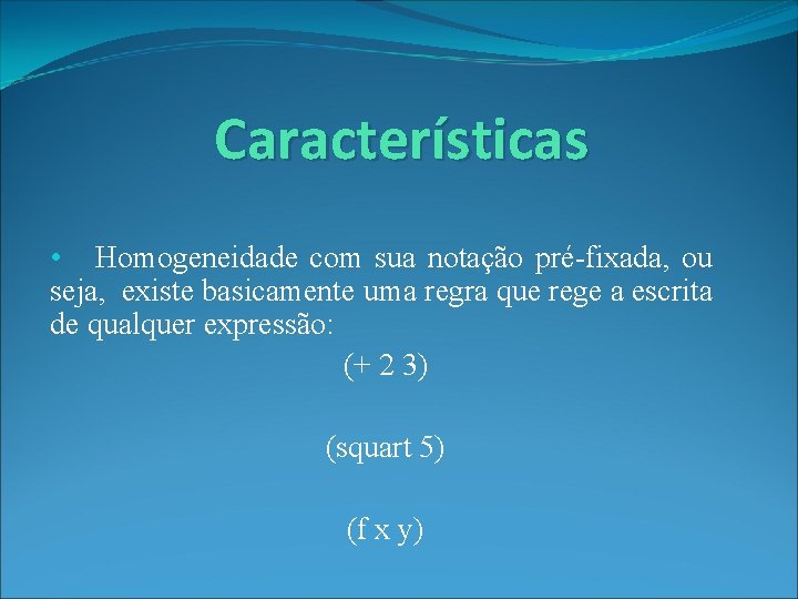 Características • Homogeneidade com sua notação pré-fixada, ou seja, existe basicamente uma regra que