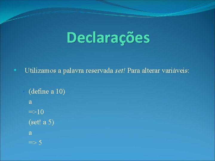 Declarações • Utilizamos a palavra reservada set! Para alterar variáveis: • (define a 10)