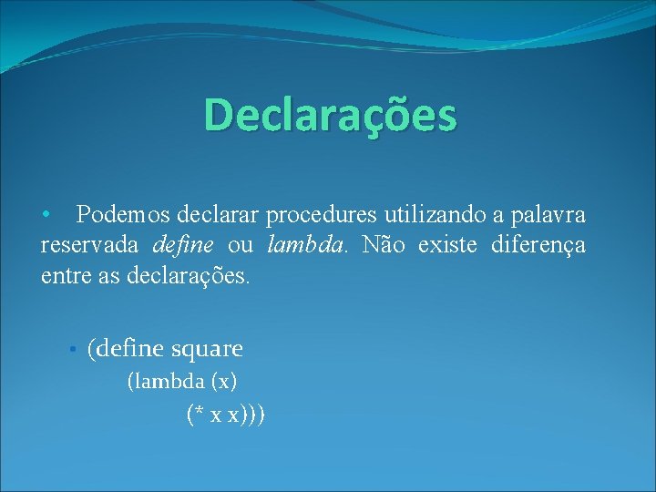 Declarações • Podemos declarar procedures utilizando a palavra reservada define ou lambda. Não existe