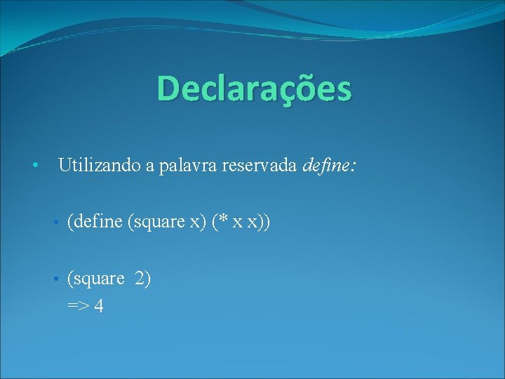 Declarações • Utilizando a palavra reservada define: • (define (square x) (* x x))