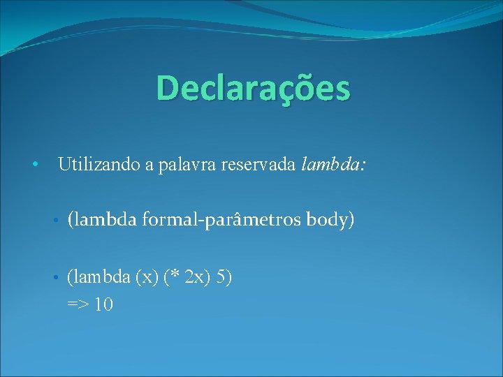 Declarações • Utilizando a palavra reservada lambda: • (lambda formal-parâmetros body) • (lambda (x)