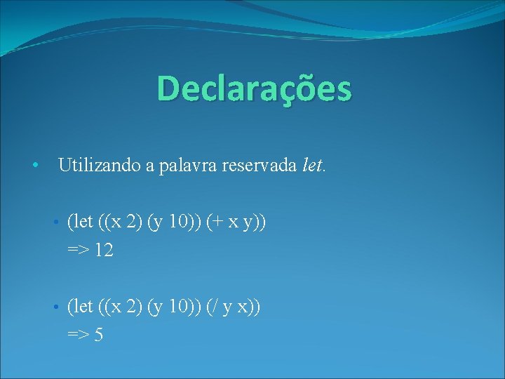 Declarações • Utilizando a palavra reservada let. • (let ((x 2) (y 10)) (+