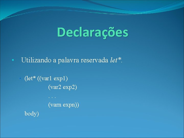 Declarações • Utilizando a palavra reservada let*. • (let* ((var 1 exp 1) (var