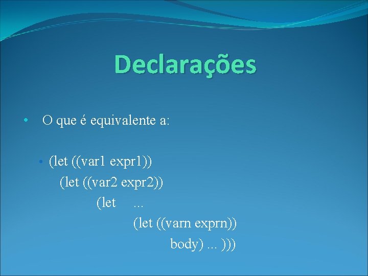 Declarações • O que é equivalente a: • (let ((var 1 expr 1)) (let