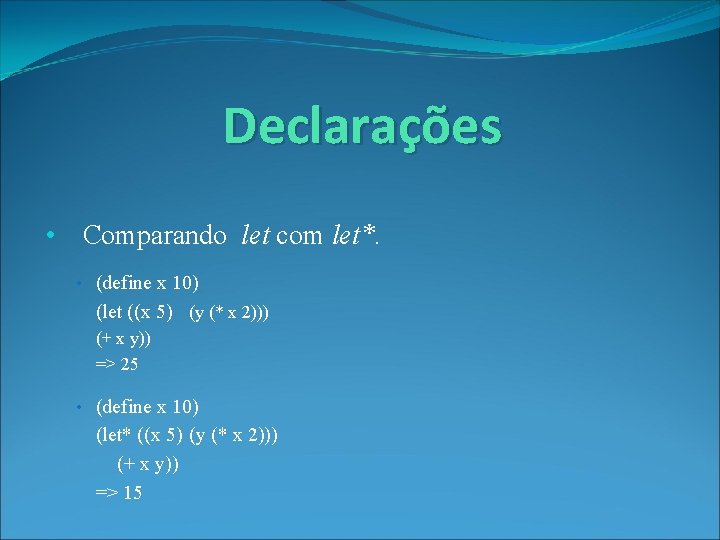 Declarações • Comparando let com let*. • (define x 10) (let ((x 5) (y