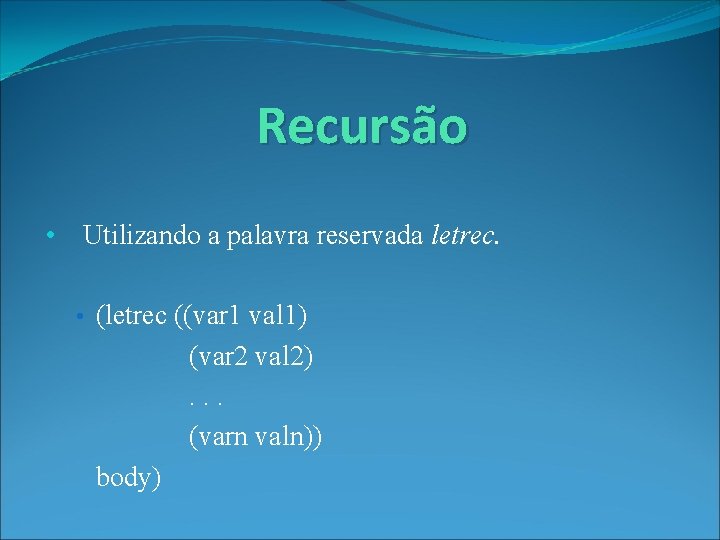 Recursão • Utilizando a palavra reservada letrec. • (letrec ((var 1 val 1) (var