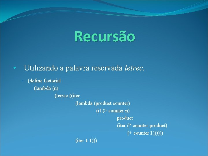 Recursão • Utilizando a palavra reservada letrec. • (define factorial (lambda (n) (letrec ((iter