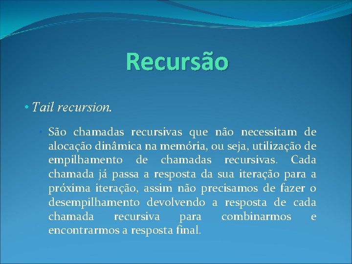 Recursão • Tail recursion. • São chamadas recursivas que não necessitam de alocação dinâmica