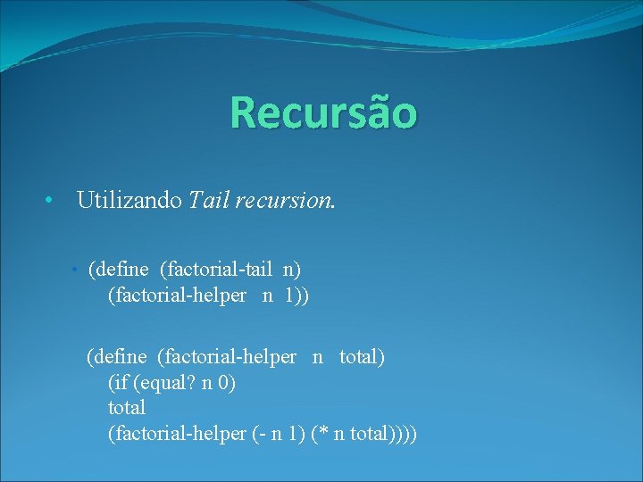 Recursão • Utilizando Tail recursion. • (define (factorial-tail n) (factorial-helper n 1)) (define (factorial-helper