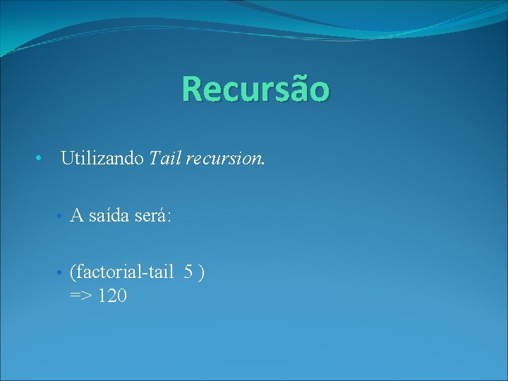 Recursão • Utilizando Tail recursion. • A saída será: • (factorial-tail 5 ) =>