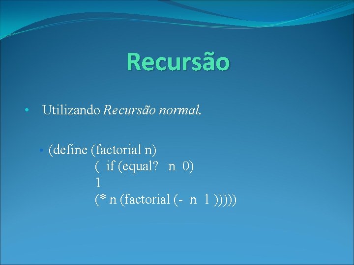 Recursão • Utilizando Recursão normal. • (define (factorial n) ( if (equal? n 0)