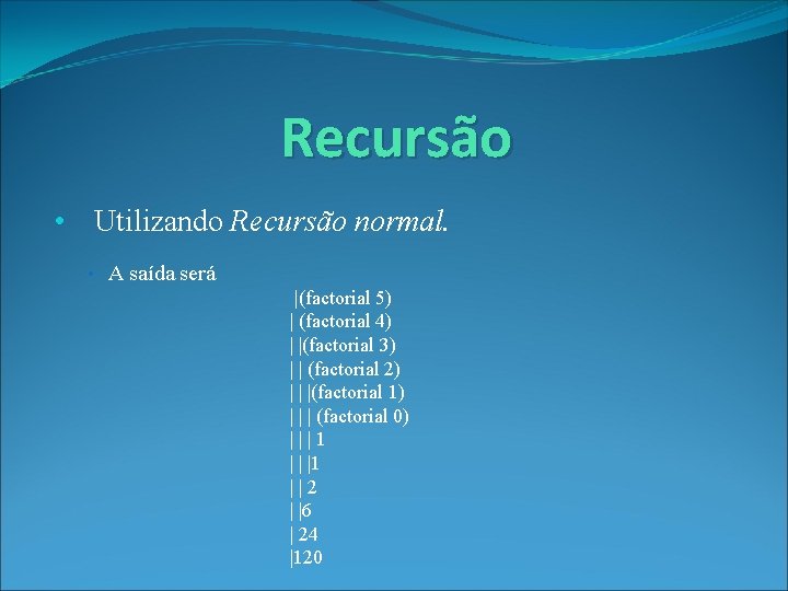 Recursão • Utilizando Recursão normal. • A saída será |(factorial 5) | (factorial 4)