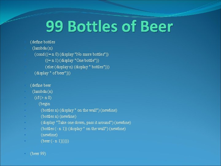 99 Bottles of Beer • • • (define bottles (lambda (n) (cond ((= n